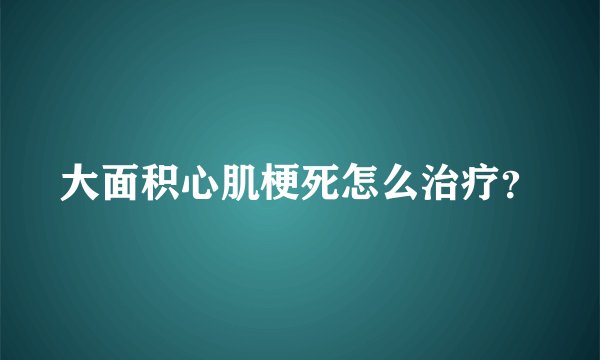 大面积心肌梗死怎么治疗？
