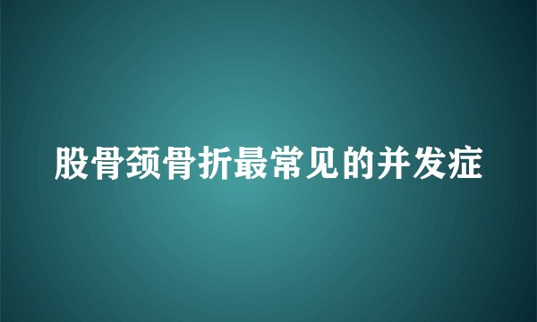股骨颈骨折最常见的并发症