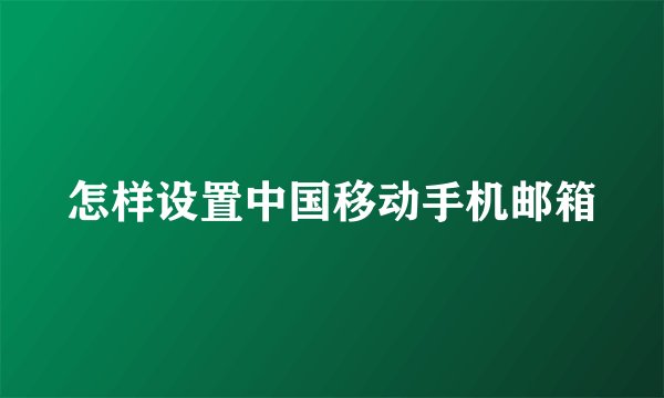 怎样设置中国移动手机邮箱
