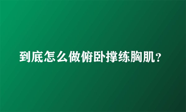 到底怎么做俯卧撑练胸肌？