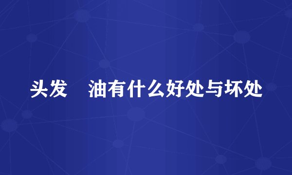 头发焗油有什么好处与坏处