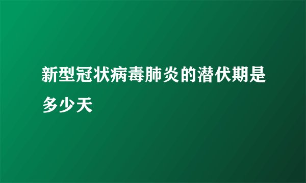 新型冠状病毒肺炎的潜伏期是多少天