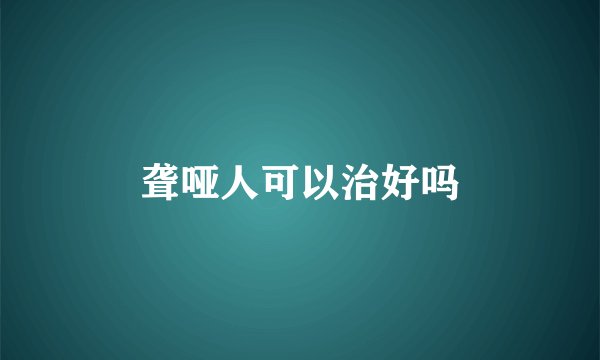 聋哑人可以治好吗
