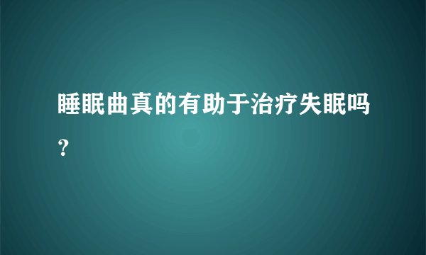 睡眠曲真的有助于治疗失眠吗？