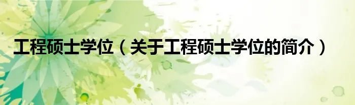 工程硕士学位（关于工程硕士学位的简介）
