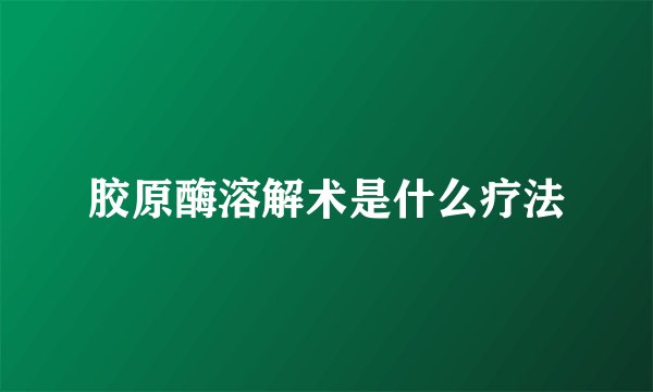 胶原酶溶解术是什么疗法