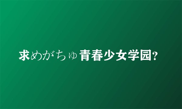 求めがちゅ青春少女学园？