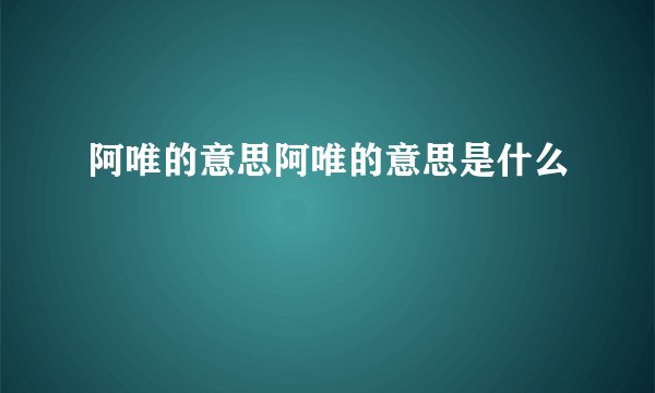 阿唯的意思阿唯的意思是什么