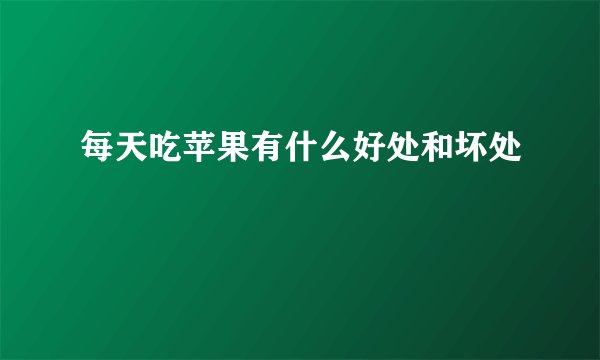 每天吃苹果有什么好处和坏处