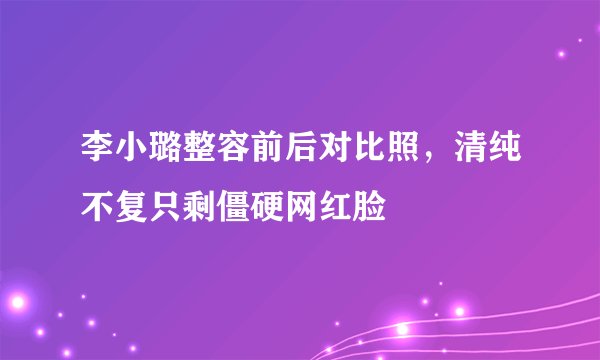 李小璐整容前后对比照，清纯不复只剩僵硬网红脸 