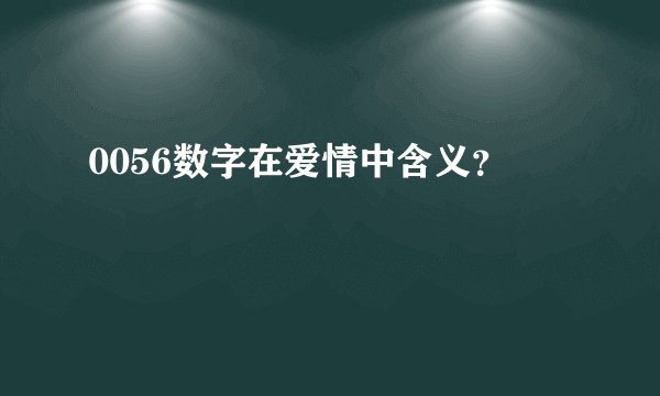 0056数字在爱情中含义？