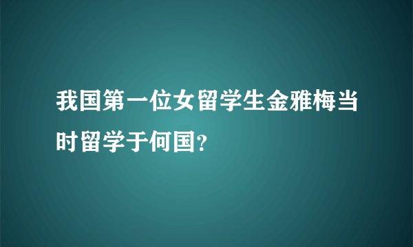 我国第一位女留学生金雅梅当时留学于何国?