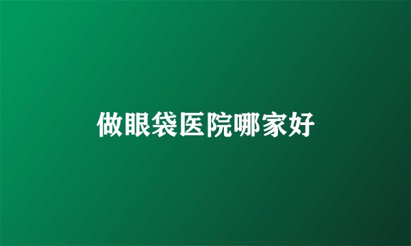 做眼袋医院哪家好