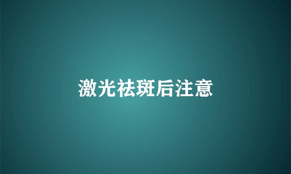 激光祛斑后注意