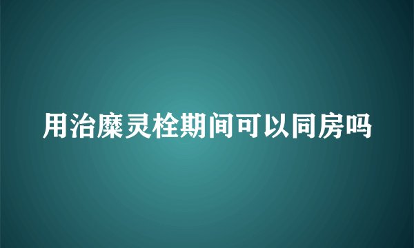 用治糜灵栓期间可以同房吗