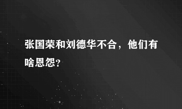 张国荣和刘德华不合，他们有啥恩怨？