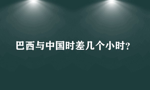 巴西与中国时差几个小时？