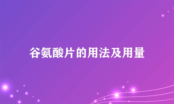 谷氨酸片的用法及用量