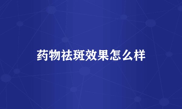 药物祛斑效果怎么样