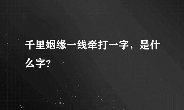 千里姻缘一线牵打一字，是什么字？