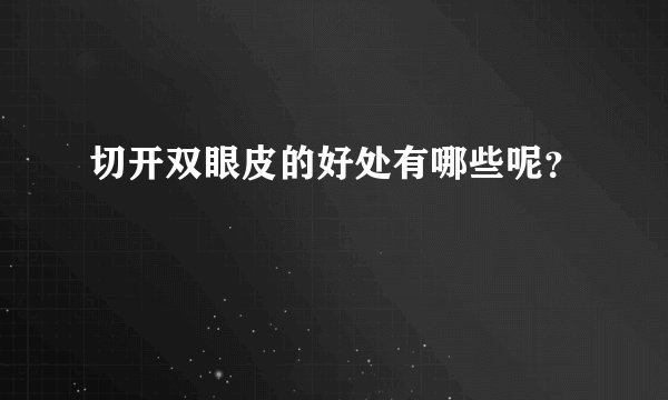 切开双眼皮的好处有哪些呢？