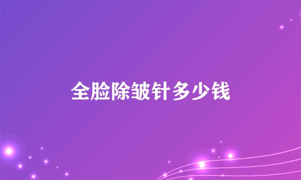全脸除皱针多少钱
