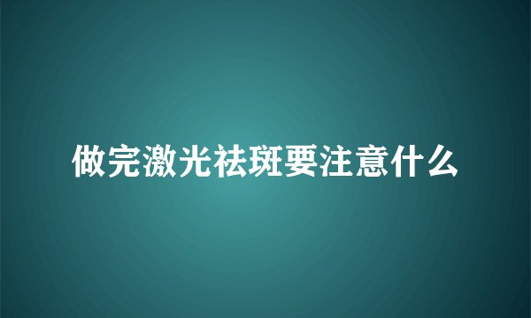 做完激光祛斑要注意什么