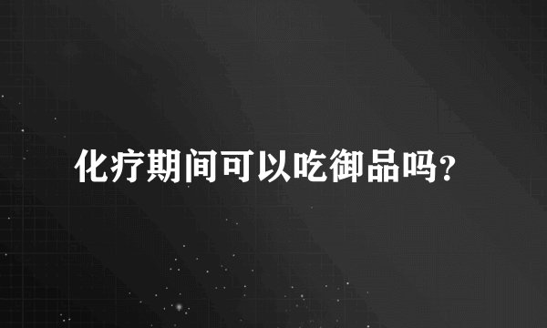 化疗期间可以吃御品吗？