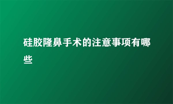 硅胶隆鼻手术的注意事项有哪些