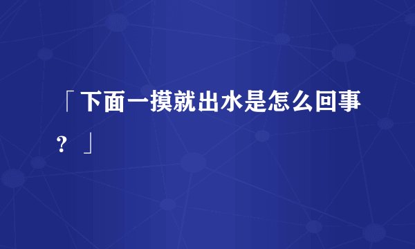 「下面一摸就出水是怎么回事？」