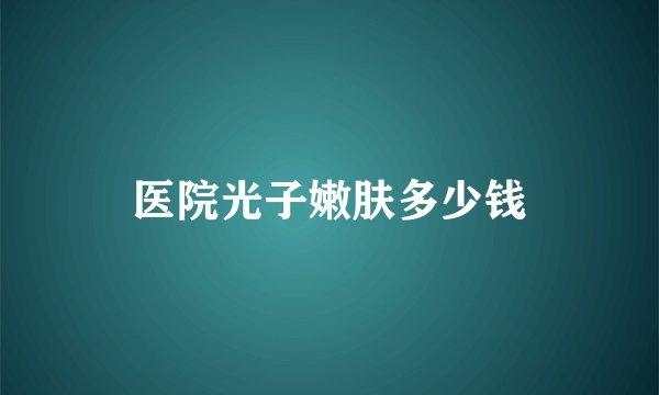 医院光子嫩肤多少钱