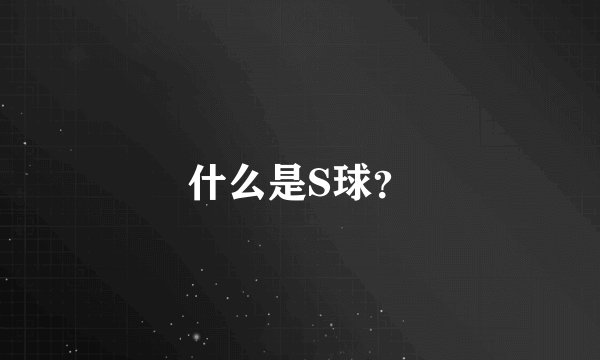 什么是S球？