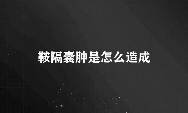 鞍隔囊肿是怎么造成