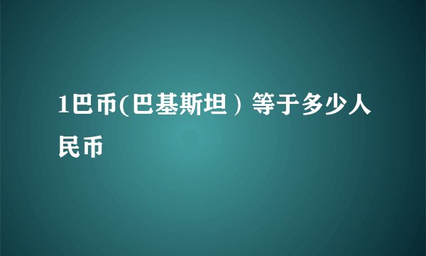 1巴币(巴基斯坦）等于多少人民币 