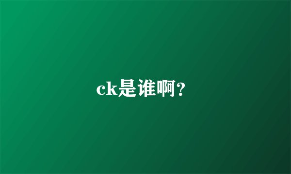 ck是谁啊？