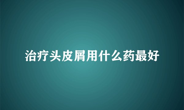 治疗头皮屑用什么药最好