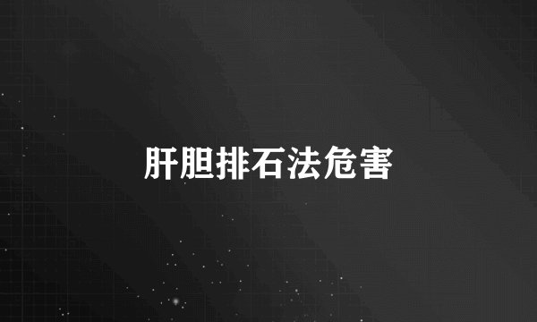 肝胆排石法危害