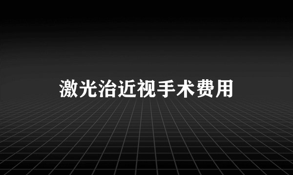激光治近视手术费用