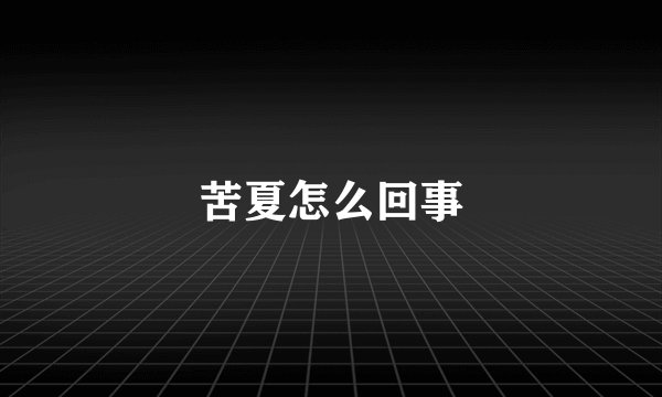 苦夏怎么回事