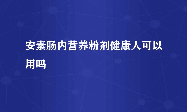 安素肠内营养粉剂健康人可以用吗