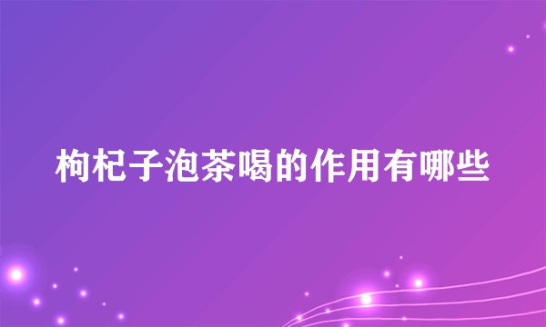 枸杞子泡茶喝的作用有哪些