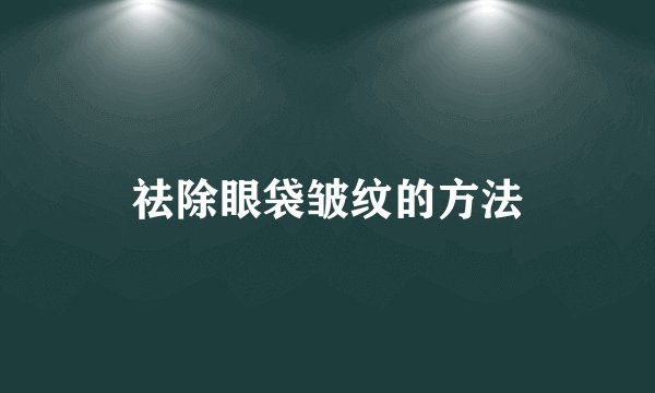 祛除眼袋皱纹的方法