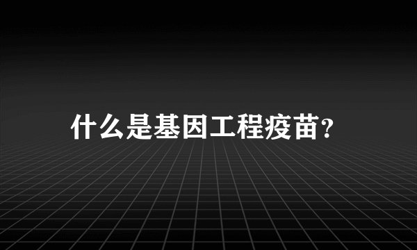 什么是基因工程疫苗？