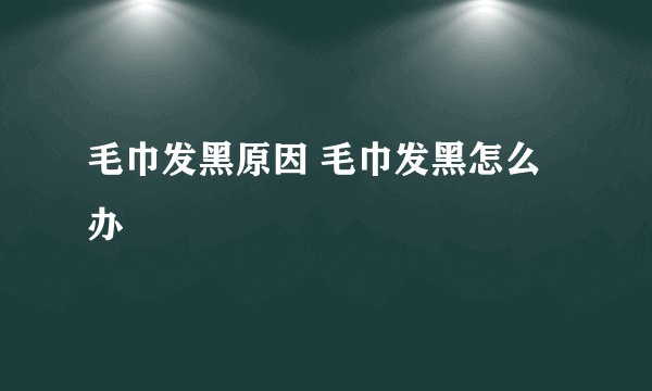 毛巾发黑原因 毛巾发黑怎么办