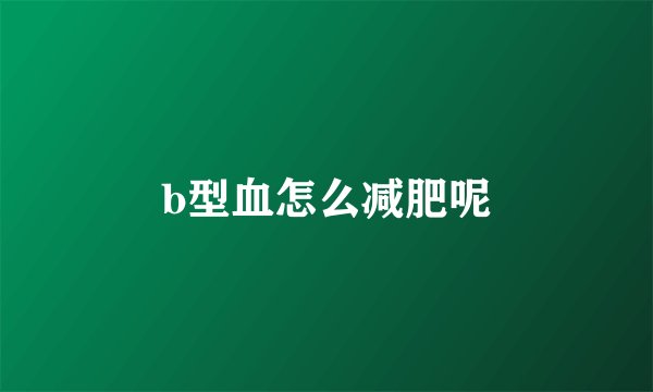 b型血怎么减肥呢
