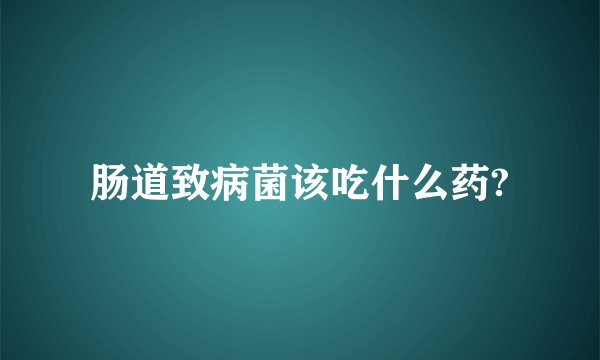 肠道致病菌该吃什么药?