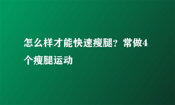 怎么样才能快速瘦腿？常做4个瘦腿运动