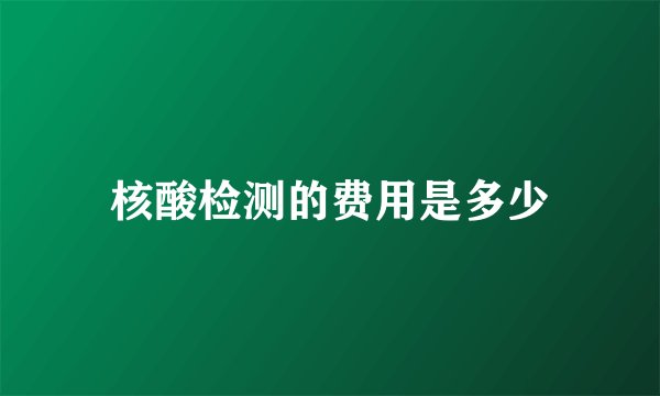 核酸检测的费用是多少