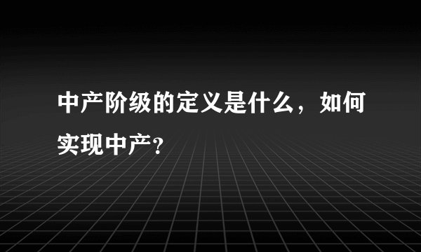 中产阶级的定义是什么，如何实现中产？