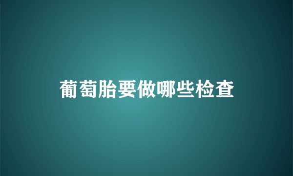葡萄胎要做哪些检查